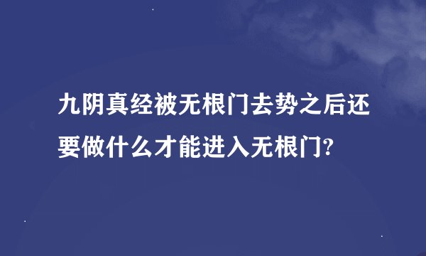 九阴真经被无根门去势之后还要做什么才能进入无根门?