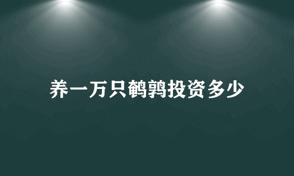 养一万只鹌鹑投资多少