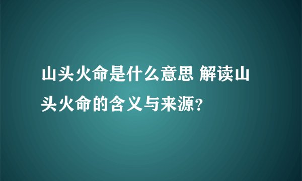 山头火命是什么意思 解读山头火命的含义与来源？