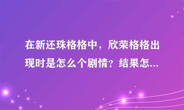 在新还珠格格中，欣荣格格出现时是怎么个剧情？结果怎样？永琪为什么和她成婚
