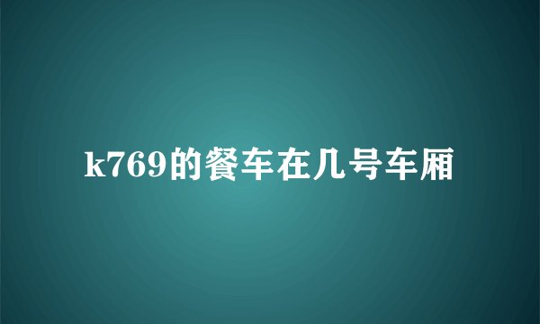 k769的餐车在几号车厢