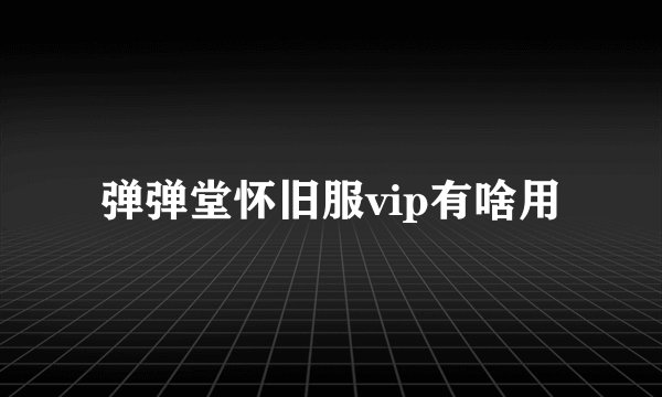 弹弹堂怀旧服vip有啥用