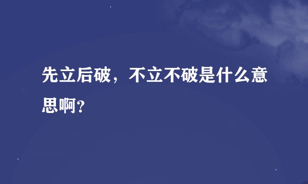 先立后破，不立不破是什么意思啊？