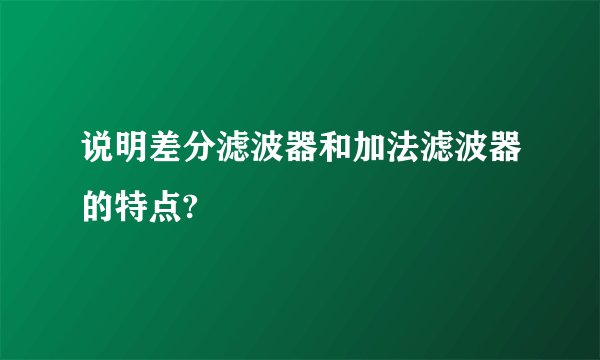 说明差分滤波器和加法滤波器的特点?