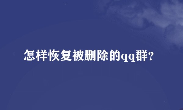 怎样恢复被删除的qq群？