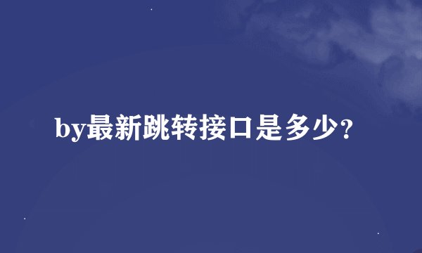 by最新跳转接口是多少？