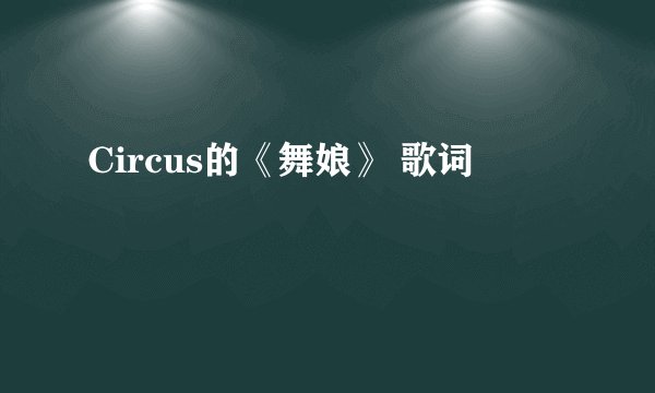 Circus的《舞娘》 歌词