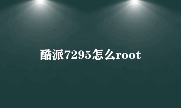 酷派7295怎么root