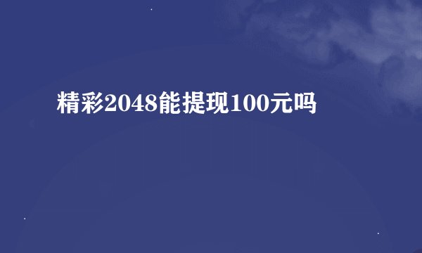 精彩2048能提现100元吗