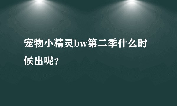 宠物小精灵bw第二季什么时候出呢？