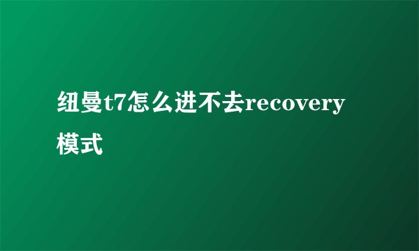 纽曼t7怎么进不去recovery模式