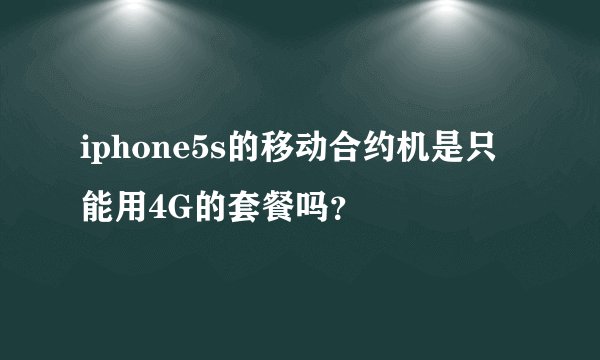 iphone5s的移动合约机是只能用4G的套餐吗？