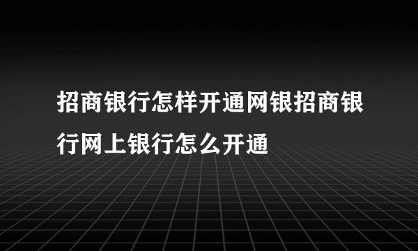 招商银行怎样开通网银招商银行网上银行怎么开通