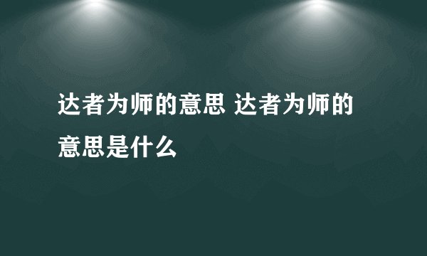 达者为师的意思 达者为师的意思是什么