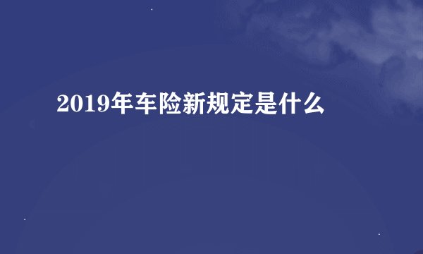 2019年车险新规定是什么
