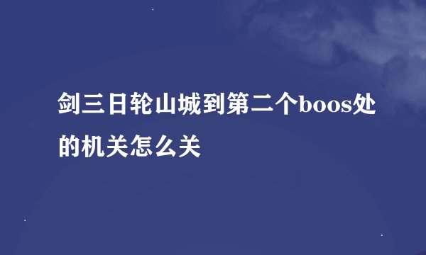 剑三日轮山城到第二个boos处的机关怎么关
