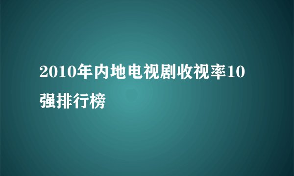2010年内地电视剧收视率10强排行榜