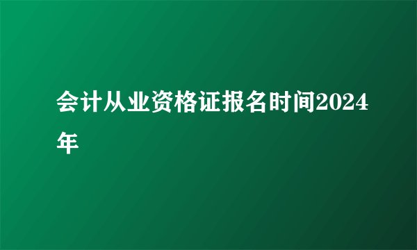 会计从业资格证报名时间2024年