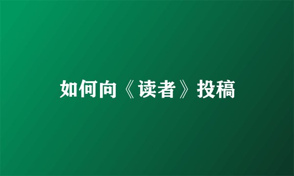 如何向《读者》投稿