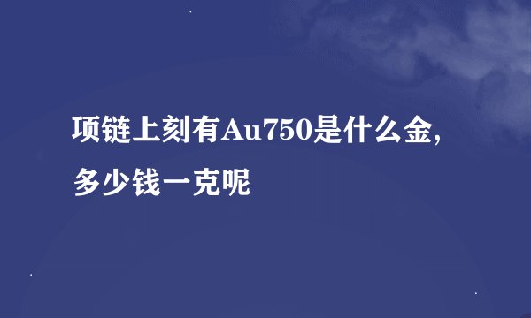 项链上刻有Au750是什么金,多少钱一克呢