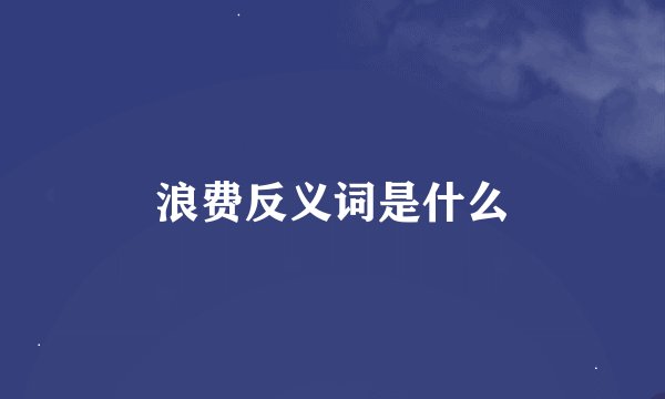 浪费反义词是什么