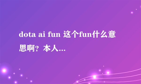 dota ai fun 这个fun什么意思啊？本人小白 大神解释一下啊 我记得有的dota ai图没有fun啊