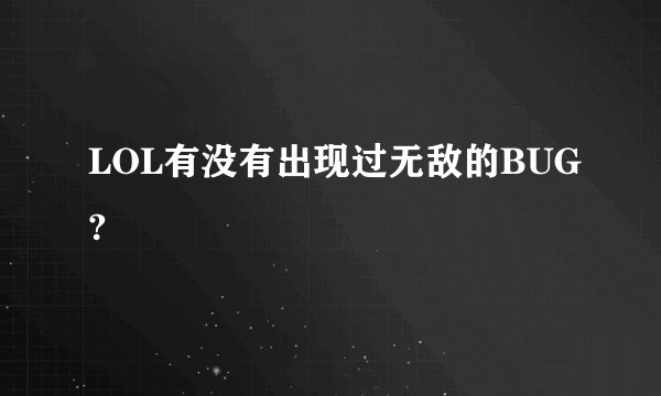 LOL有没有出现过无敌的BUG?