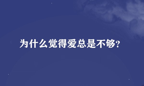 为什么觉得爱总是不够？