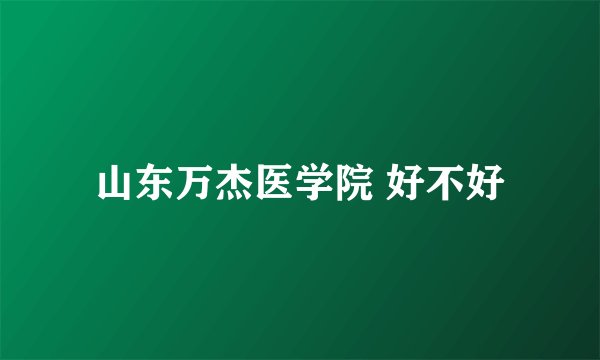 山东万杰医学院 好不好