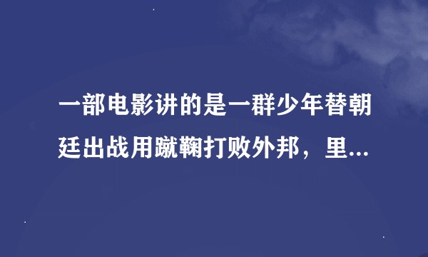 一部电影讲的是一群少年替朝廷出战用蹴鞠打败外邦，里面有一个公主叫红袖，那位高人知道这是哪部电影？