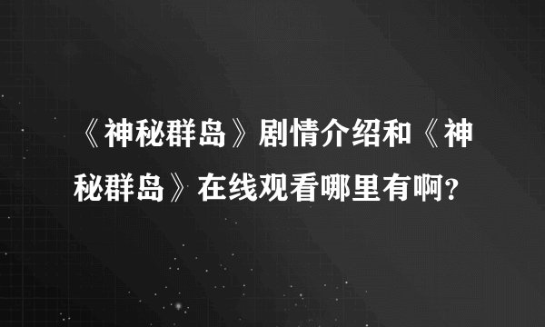 《神秘群岛》剧情介绍和《神秘群岛》在线观看哪里有啊？