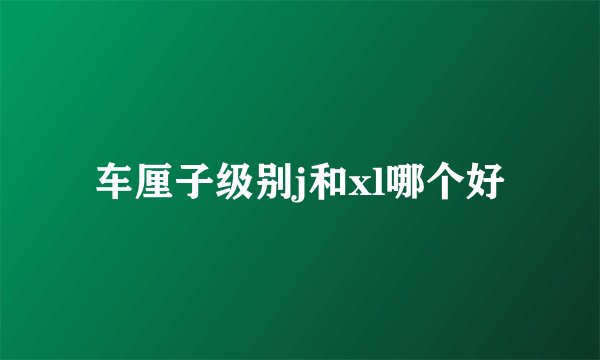 车厘子级别j和xl哪个好