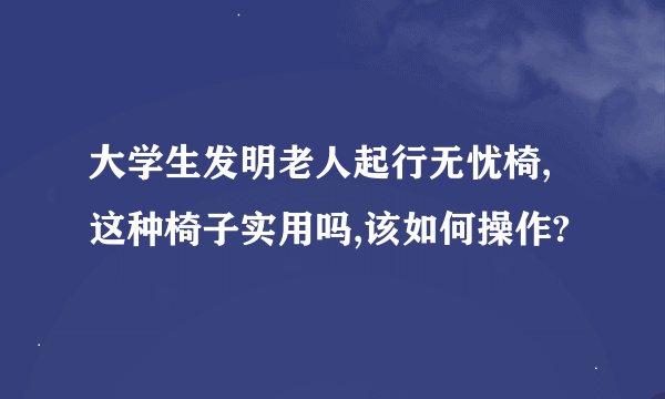 大学生发明老人起行无忧椅,这种椅子实用吗,该如何操作?