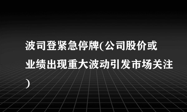 波司登紧急停牌(公司股价或业绩出现重大波动引发市场关注)