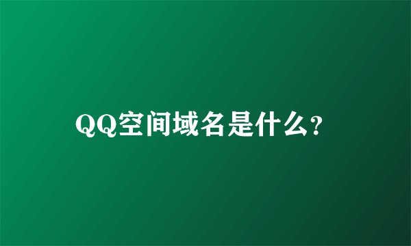 QQ空间域名是什么？