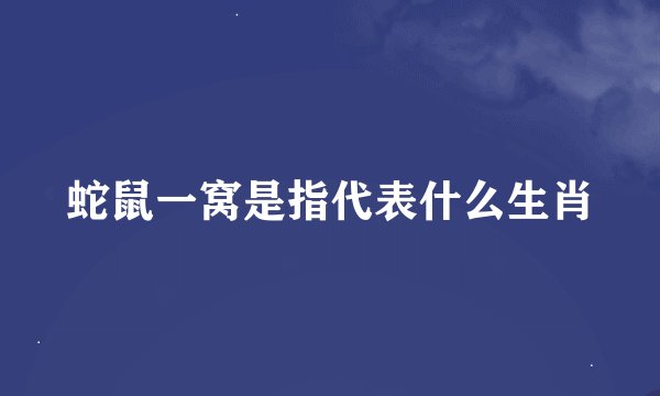 蛇鼠一窝是指代表什么生肖