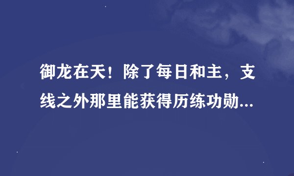 御龙在天！除了每日和主，支线之外那里能获得历练功勋！…江湖术士除外………