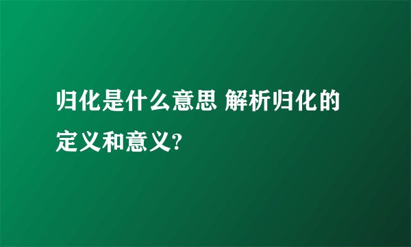 归化是什么意思 解析归化的定义和意义?