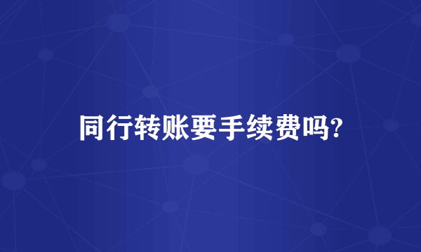 同行转账要手续费吗?