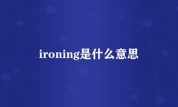ironing是什么意思