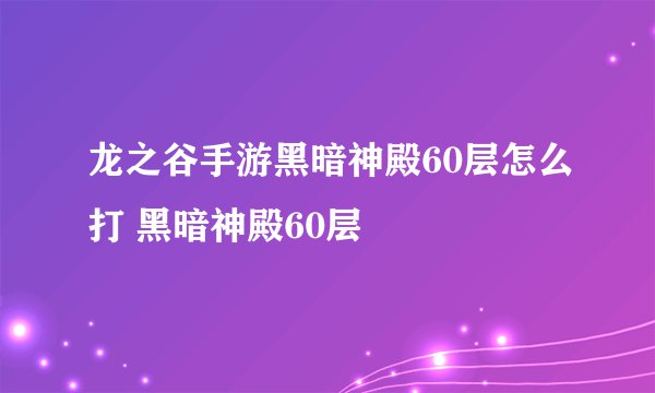 龙之谷手游黑暗神殿60层怎么打 黑暗神殿60层