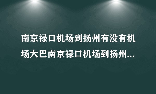 南京禄口机场到扬州有没有机场大巴南京禄口机场到扬州机场大巴时刻表