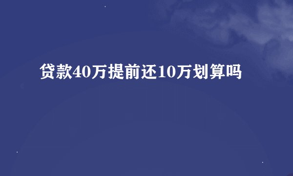 贷款40万提前还10万划算吗