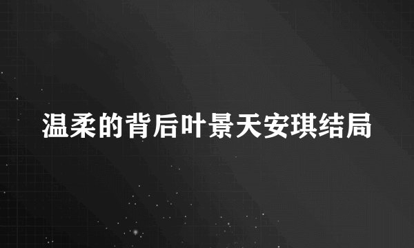 温柔的背后叶景天安琪结局