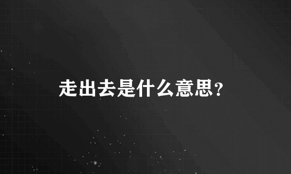 走出去是什么意思？