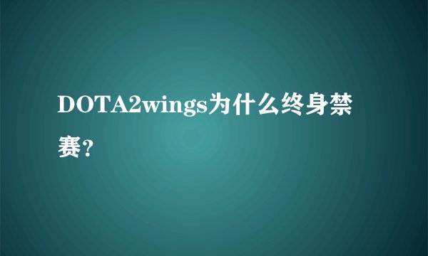 DOTA2wings为什么终身禁赛？