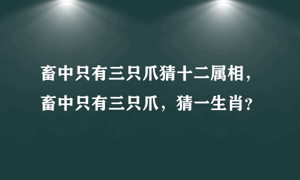 畜中只有三只爪猜十二属相，畜中只有三只爪，猜一生肖？
