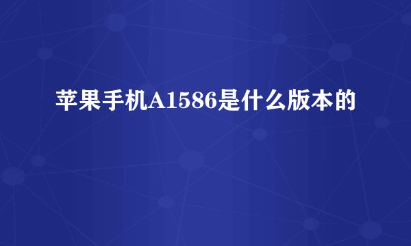 苹果手机A1586是什么版本的