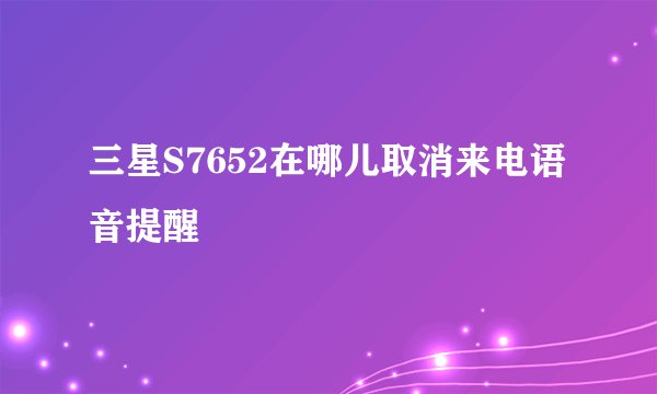 三星S7652在哪儿取消来电语音提醒
