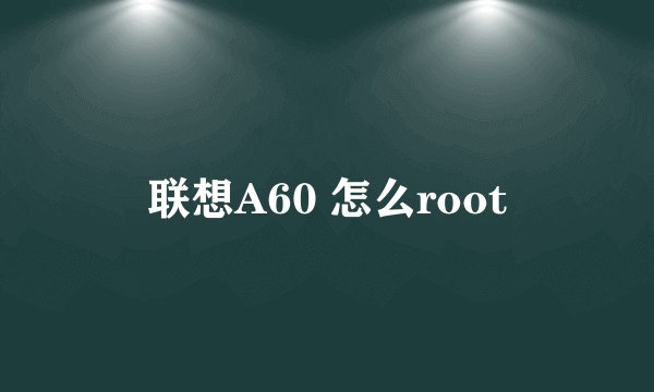 联想A60 怎么root